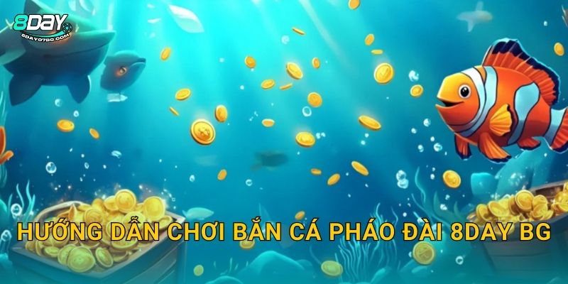 Hướng dẫn chơi Bắn Cá Pháo Đài 8day bg