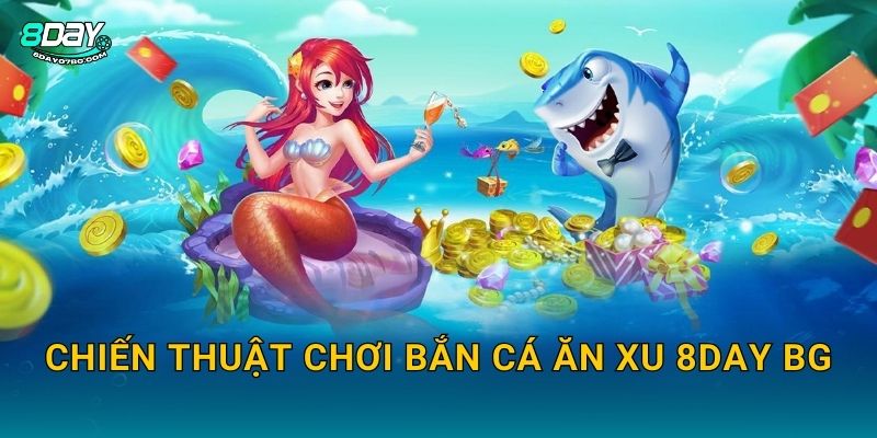 Chiến thuật chơi Bắn Cá Ăn Xu 8day bg