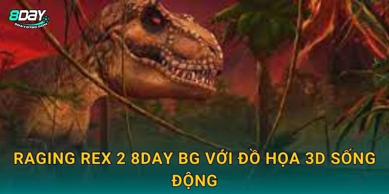 Raging Rex 2 8day bg với đồ họa 3D sống động